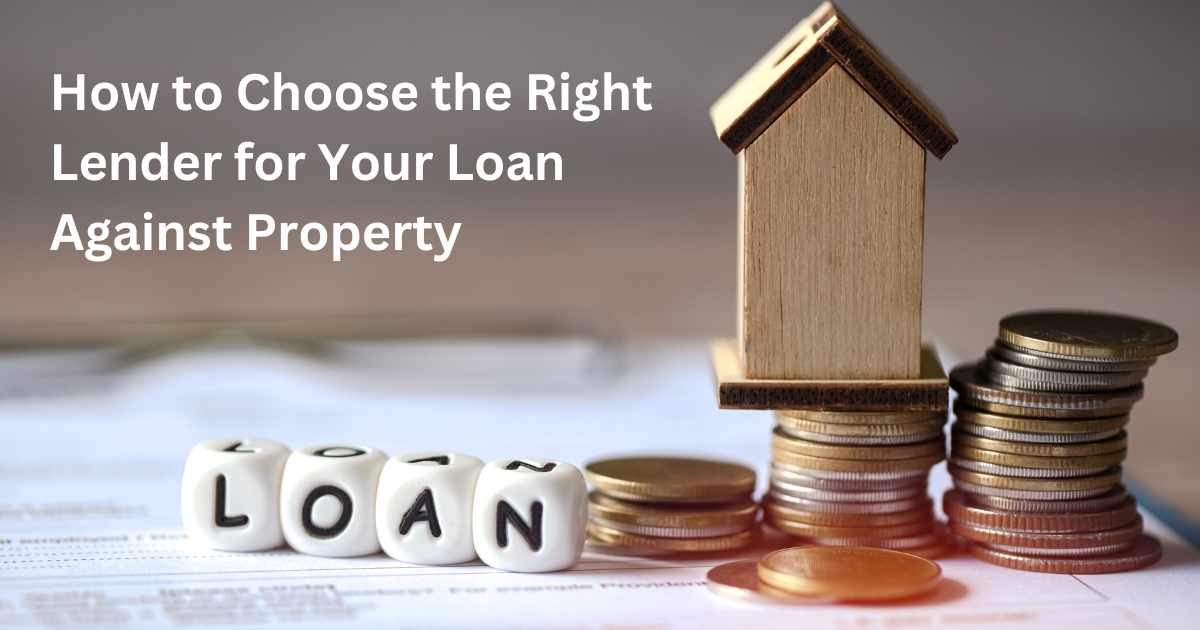 How to Choose the Right Lender for Your Loan Against Property